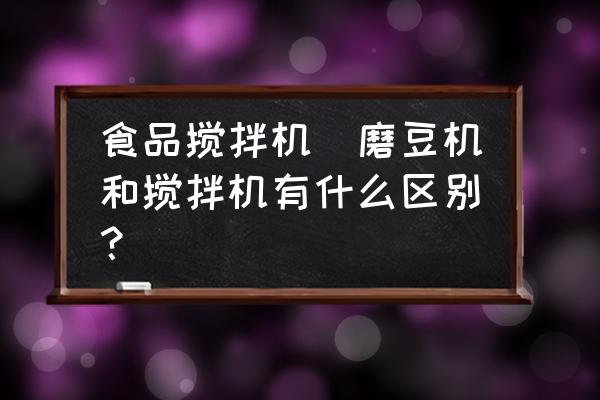 食品攪拌機(jī)(磨豆機(jī)和攪拌機(jī)有什么區(qū)別？)