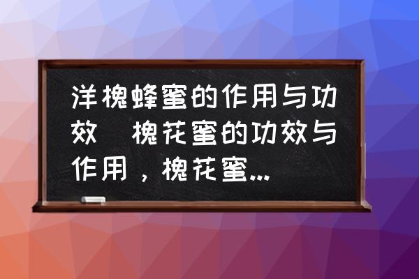 洋槐蜂蜜的作用與功效(槐花蜜的功效與作用，槐花蜜能止咳嗎？)
