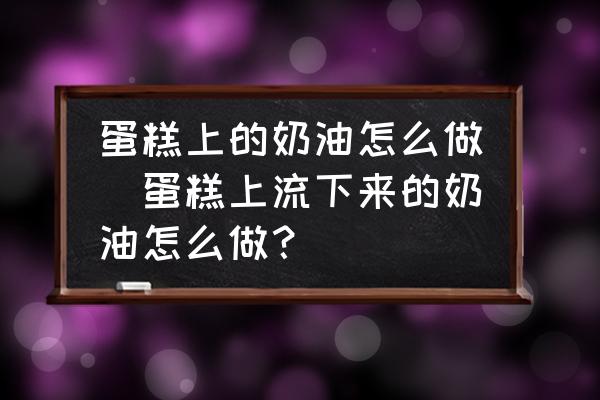 蛋糕上的奶油怎么做(蛋糕上流下來的奶油怎么做？)