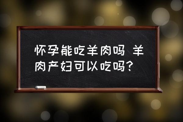 懷孕能吃羊肉嗎 羊肉產(chǎn)婦可以吃嗎？