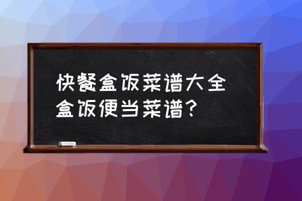 快餐盒飯菜譜大全 盒飯便當(dāng)菜譜？