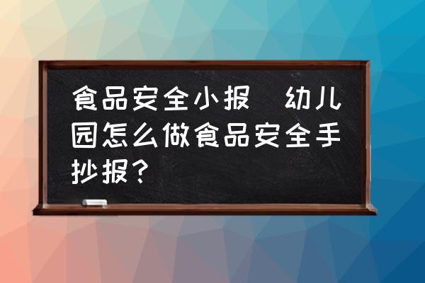 食品安全小報(bào)(幼兒園怎么做食品安全手抄報(bào)？)