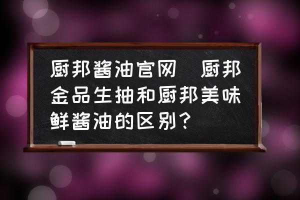 廚邦醬油官網(wǎng)(廚邦金品生抽和廚邦美味鮮醬油的區(qū)別？)