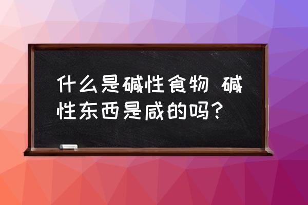 什么是堿性食物 堿性東西是咸的嗎？
