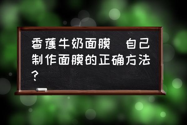 香蕉牛奶面膜(自己制作面膜的正確方法？)