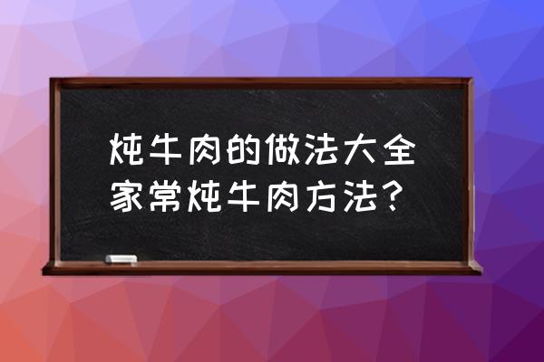 燉牛肉的做法大全(家常燉牛肉方法？)