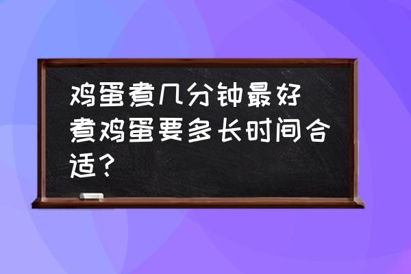 雞蛋煮幾分鐘最好 煮雞蛋要多長(zhǎng)時(shí)間合適？