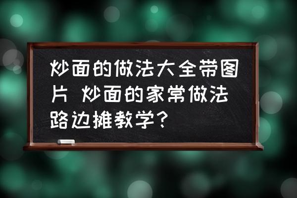 炒面的做法大全帶圖片 炒面的家常做法路邊攤教學(xué)？