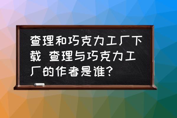 查理和巧克力工廠下載 查理與巧克力工廠的作者是誰？