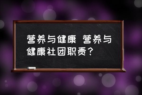 營(yíng)養(yǎng)與健康 營(yíng)養(yǎng)與健康社團(tuán)職責(zé)？