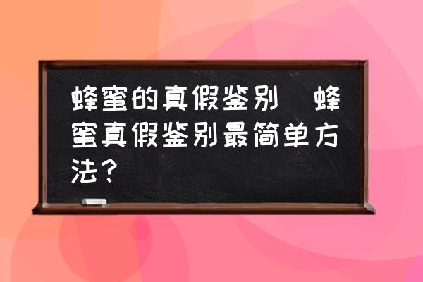 蜂蜜的真假鑒別(蜂蜜真假鑒別最簡單方法？)