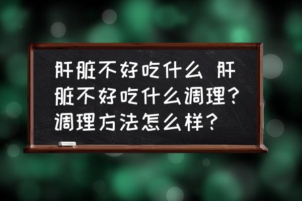 肝臟不好吃什么 肝臟不好吃什么調(diào)理？調(diào)理方法怎么樣？