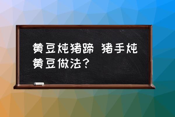 黃豆燉豬蹄 豬手燉黃豆做法？