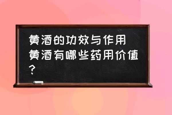 黃酒的功效與作用(黃酒有哪些藥用價值？)