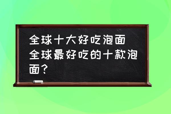 全球十大好吃泡面(全球最好吃的十款泡面？)