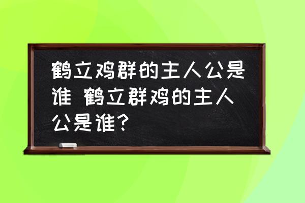 鶴立雞群的主人公是誰 鶴立群雞的主人公是誰？