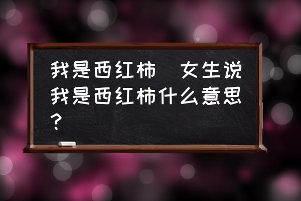 我是西紅柿(女生說我是西紅柿什么意思？)