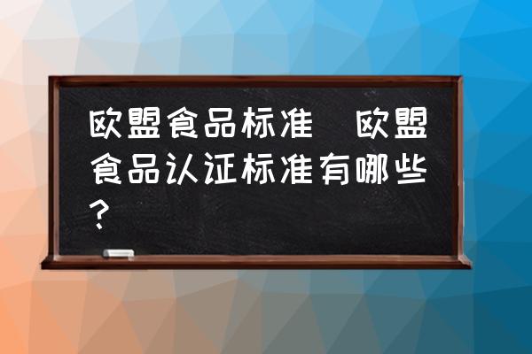 歐盟食品標(biāo)準(zhǔn)(歐盟食品認(rèn)證標(biāo)準(zhǔn)有哪些？)