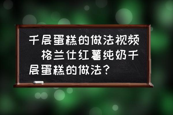 千層蛋糕的做法視頻(格蘭仕紅薯純奶千層蛋糕的做法？)