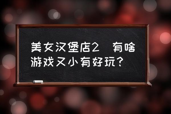 美女漢堡店2(有啥游戲又小有好玩？)