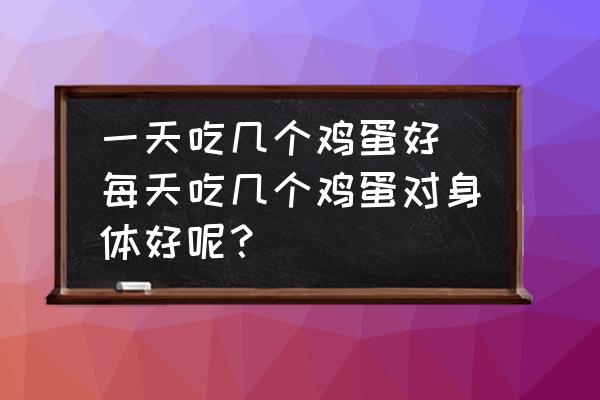 一天吃幾個雞蛋好(每天吃幾個雞蛋對身體好呢？)