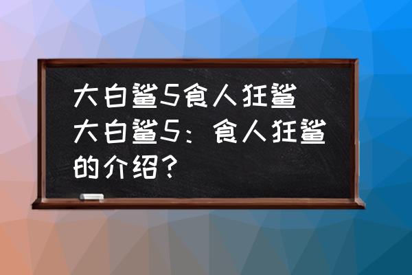 大白鯊5食人狂鯊 大白鯊5：食人狂鯊的介紹？