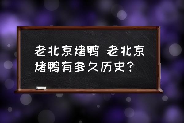老北京烤鴨 老北京烤鴨有多久歷史？