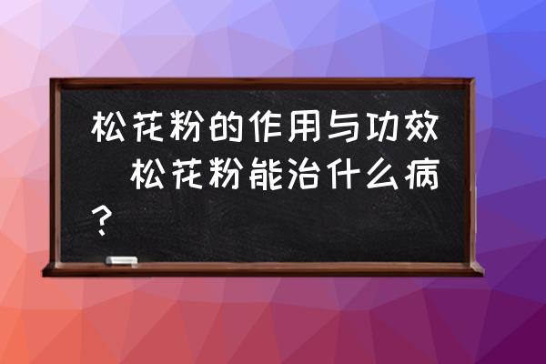 松花粉的作用與功效(松花粉能治什么??？)