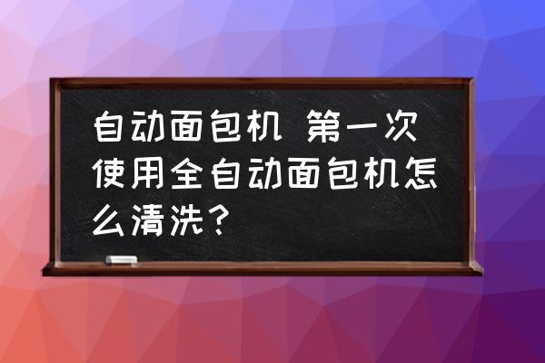 自動面包機(jī) 第一次使用全自動面包機(jī)怎么清洗？