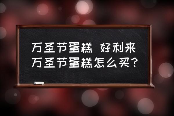 萬圣節(jié)蛋糕 好利來萬圣節(jié)蛋糕怎么買？