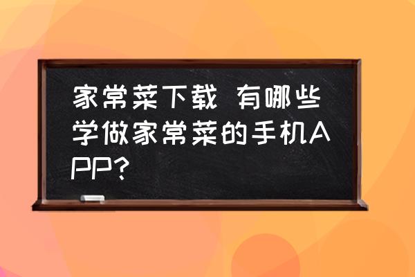 家常菜下載 有哪些學(xué)做家常菜的手機(jī)APP？