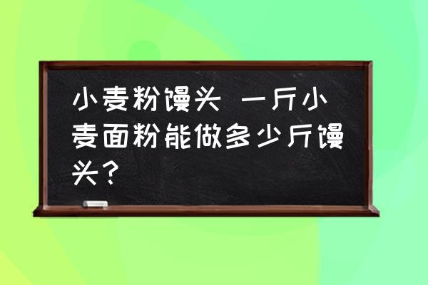 小麥粉饅頭 一斤小麥面粉能做多少斤饅頭？