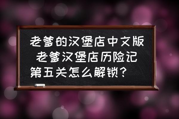 老爹的漢堡店中文版 老爹漢堡店歷險(xiǎn)記第五關(guān)怎么解鎖？