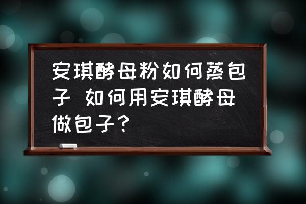 安琪酵母粉如何蒸包子 如何用安琪酵母做包子？
