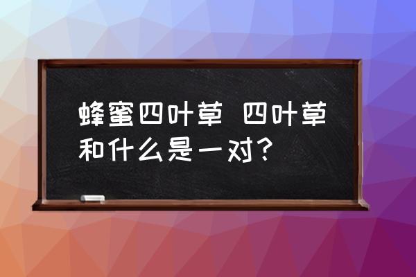 蜂蜜四葉草 四葉草和什么是一對(duì)？