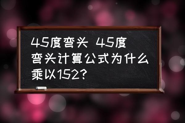 45度彎頭 45度彎頭計算公式為什么乘以152？