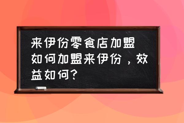 來伊份零食店加盟(如何加盟來伊份，效益如何？)