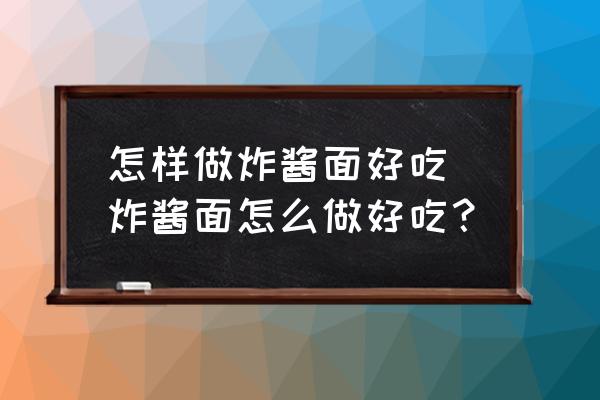 怎樣做炸醬面好吃 炸醬面怎么做好吃？