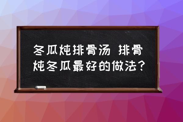 冬瓜燉排骨湯 排骨燉冬瓜最好的做法？