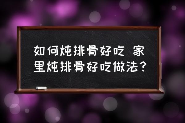 如何燉排骨好吃 家里燉排骨好吃做法？