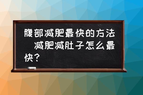 腹部減肥最快的方法(減肥減肚子怎么最快？)