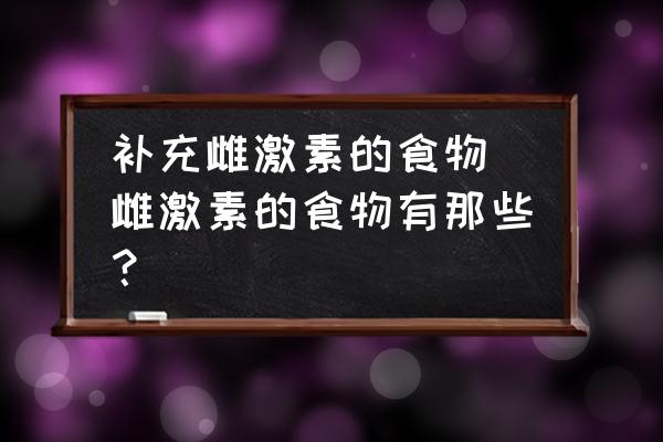 補(bǔ)充雌激素的食物 雌激素的食物有那些？
