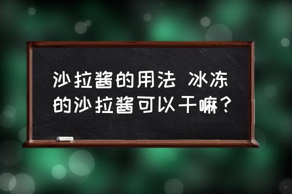 沙拉醬的用法 冰凍的沙拉醬可以干嘛？