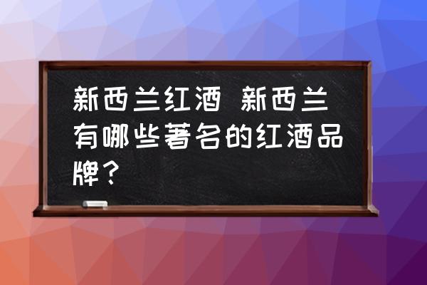 新西蘭紅酒 新西蘭有哪些著名的紅酒品牌？