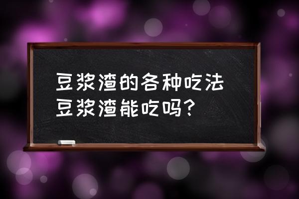 豆?jié){渣的各種吃法 豆?jié){渣能吃嗎？