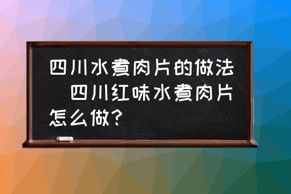 四川水煮肉片的做法(四川紅味水煮肉片怎么做？)