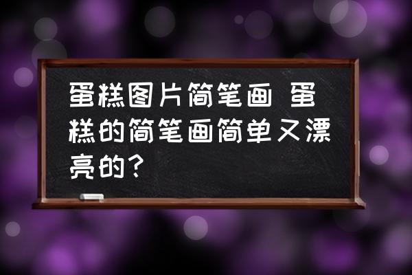 蛋糕圖片簡筆畫 蛋糕的簡筆畫簡單又漂亮的？