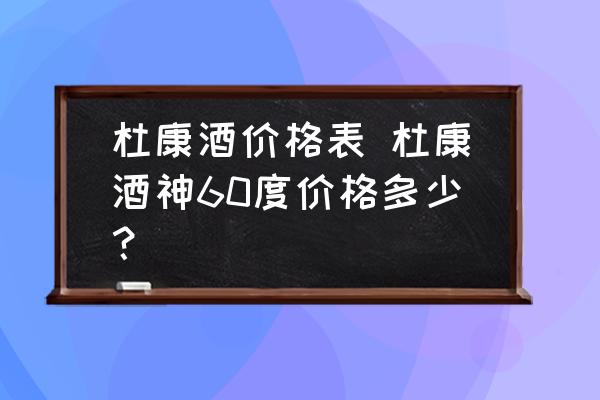 杜康酒價(jià)格表 杜康酒神60度價(jià)格多少？