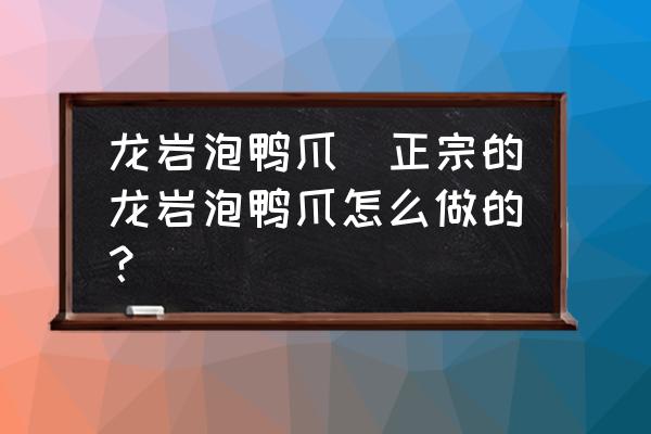 龍巖泡鴨爪(正宗的龍巖泡鴨爪怎么做的？)