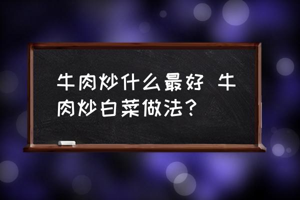 牛肉炒什么最好 牛肉炒白菜做法？